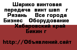 Шарико винтовая передача, винт швп .(г. Рязань) - Все города Бизнес » Оборудование   . Хабаровский край,Бикин г.